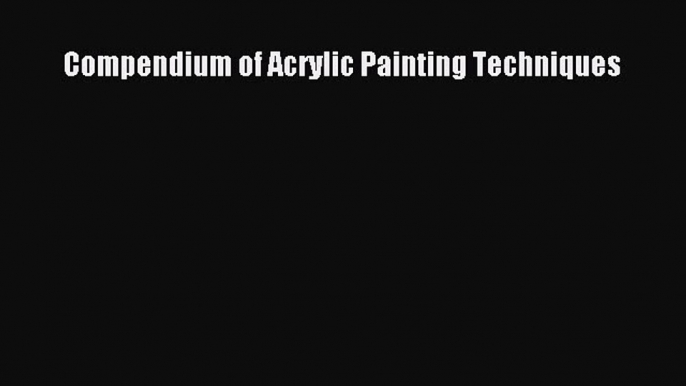 [PDF Download] Compendium of Acrylic Painting Techniques [PDF] Online