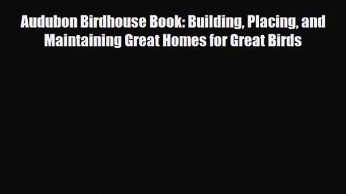 [PDF Download] Audubon Birdhouse Book: Building Placing and Maintaining Great Homes for Great