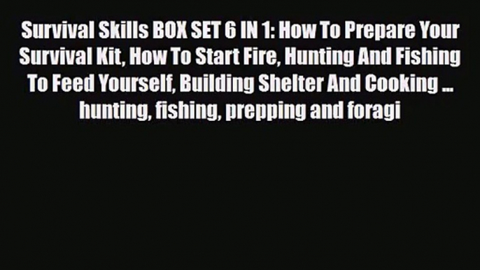 [PDF Download] Survival Skills BOX SET 6 IN 1: How To Prepare Your Survival Kit How To Start