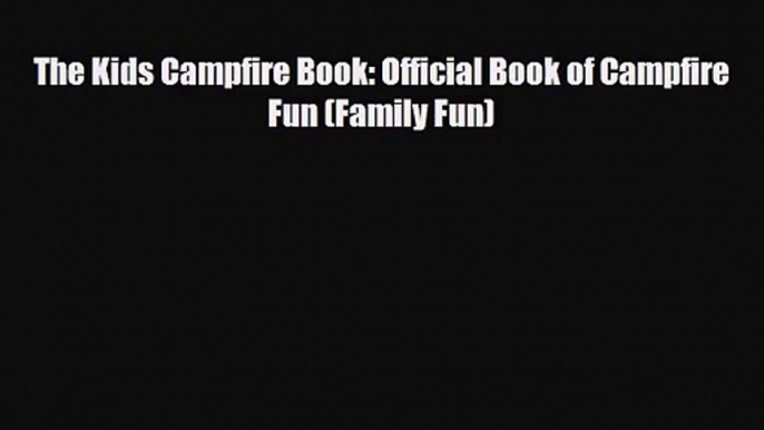 [PDF Download] The Kids Campfire Book: Official Book of Campfire Fun (Family Fun) [Download]