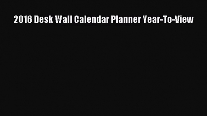 [PDF Download] 2016 Desk Wall Calendar Planner Year-To-View [Read] Online