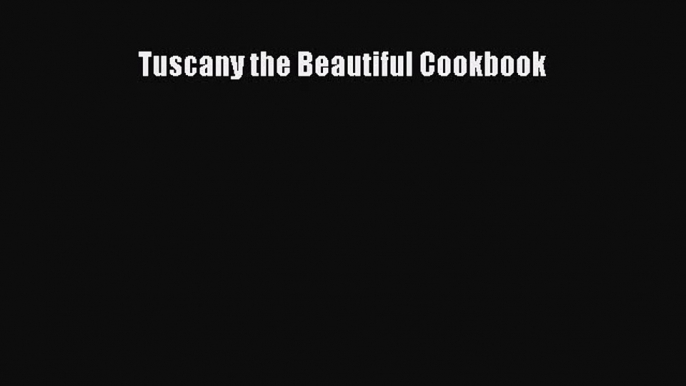 Read Tuscany the Beautiful Cookbook Ebook Free