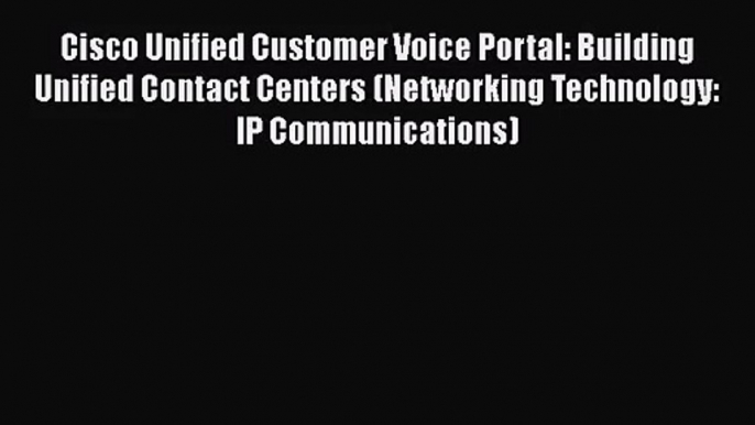 [PDF Download] Cisco Unified Customer Voice Portal: Building Unified Contact Centers (Networking