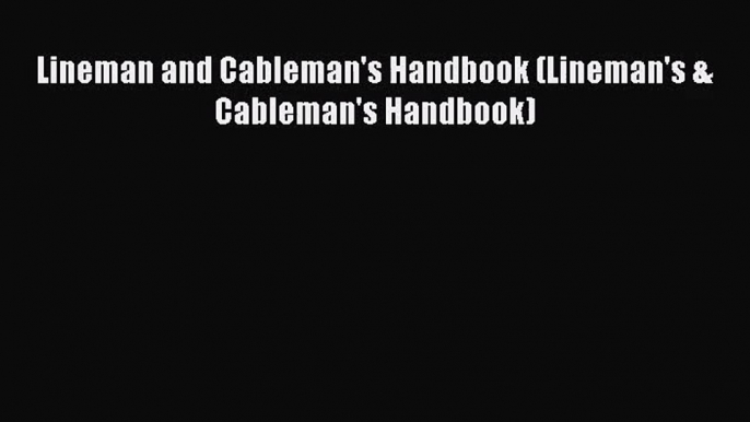 [PDF Download] Lineman and Cableman's Handbook (Lineman's & Cableman's Handbook) [Download]