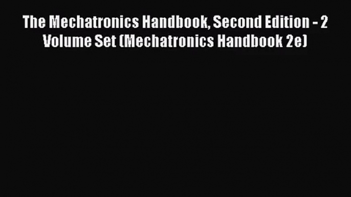 [PDF Download] The Mechatronics Handbook Second Edition - 2 Volume Set (Mechatronics Handbook