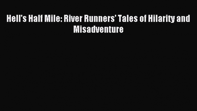 [PDF Download] Hell's Half Mile: River Runners' Tales of Hilarity and Misadventure [PDF] Online