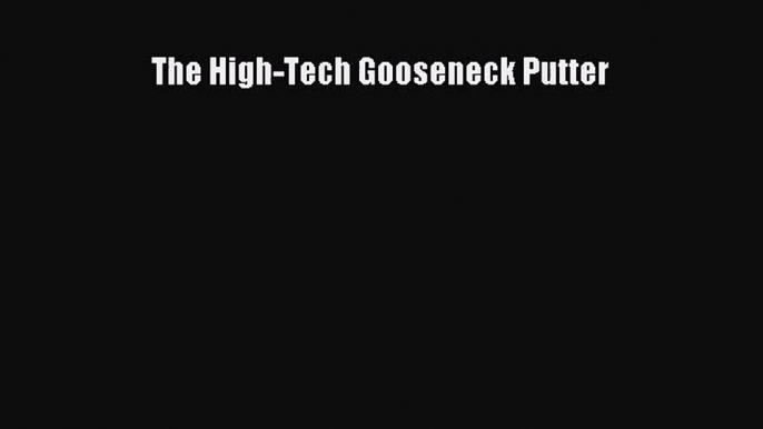 [PDF Download] The High-Tech Gooseneck Putter [Download] Full Ebook