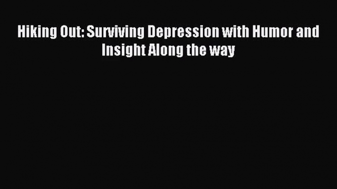 [PDF Download] Hiking Out: Surviving Depression with Humor and Insight Along the way [Read]