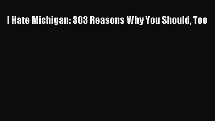 [PDF Download] I Hate Michigan: 303 Reasons Why You Should Too [Read] Full Ebook