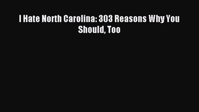 [PDF Download] I Hate North Carolina: 303 Reasons Why You Should Too [Read] Online