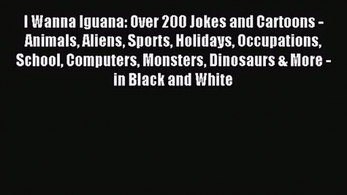 [PDF Download] I Wanna Iguana: Over 200 Jokes and Cartoons - Animals Aliens Sports Holidays