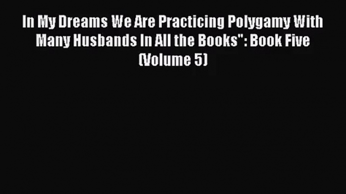 [PDF Download] In My Dreams We Are Practicing Polygamy With Many Husbands In All the Books: