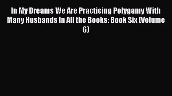 [PDF Download] In My Dreams We Are Practicing Polygamy With Many Husbands In All the Books: