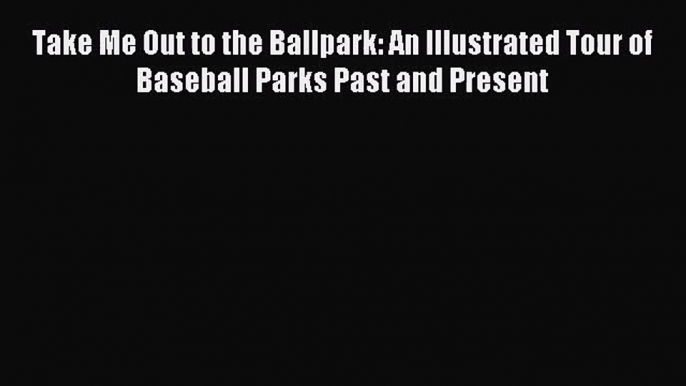 [PDF Download] Take Me Out to the Ballpark: An Illustrated Tour of Baseball Parks Past and