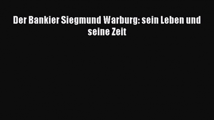[PDF Download] Der Bankier Siegmund Warburg: sein Leben und seine Zeit [PDF] Full Ebook
