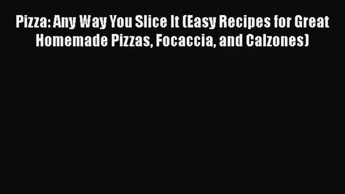 Download Pizza: Any Way You Slice It (Easy Recipes for Great Homemade Pizzas Focaccia and Calzones)