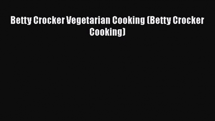 Read Betty Crocker Vegetarian Cooking (Betty Crocker Cooking) Ebook Free