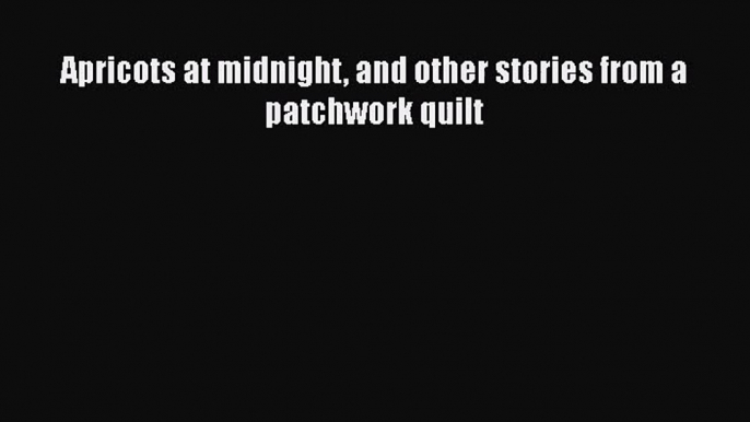 [PDF Download] Apricots at midnight and other stories from a patchwork quilt [Download] Full