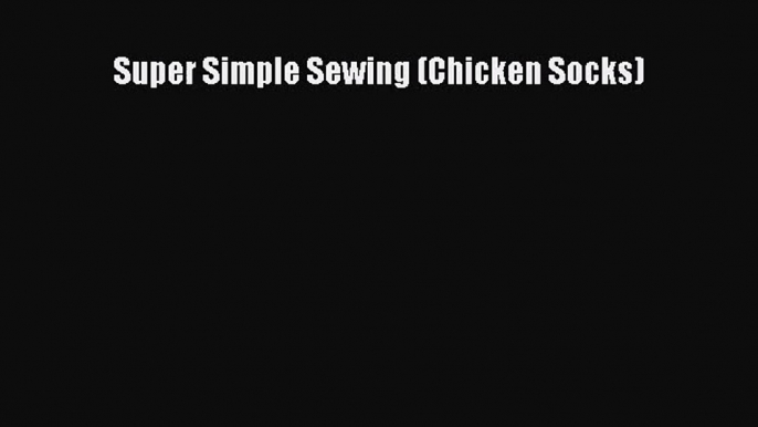 [PDF Download] Super Simple Sewing (Chicken Socks) [PDF] Full Ebook