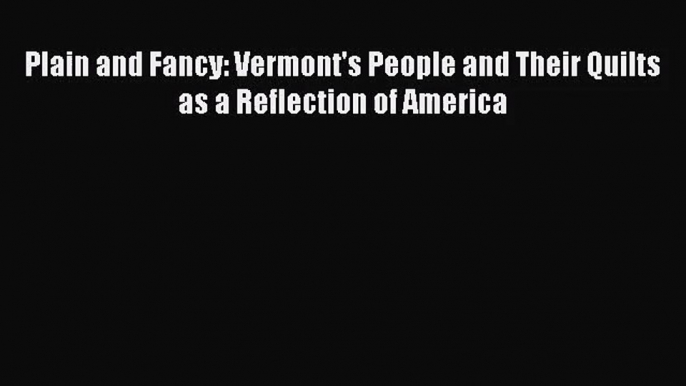 [PDF Download] Plain and Fancy: Vermont's People and Their Quilts as a Reflection of America