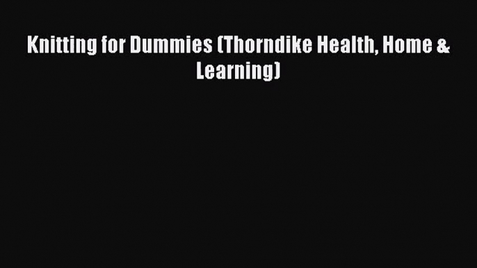 [PDF Download] Knitting for Dummies (Thorndike Health Home & Learning) [Download] Online