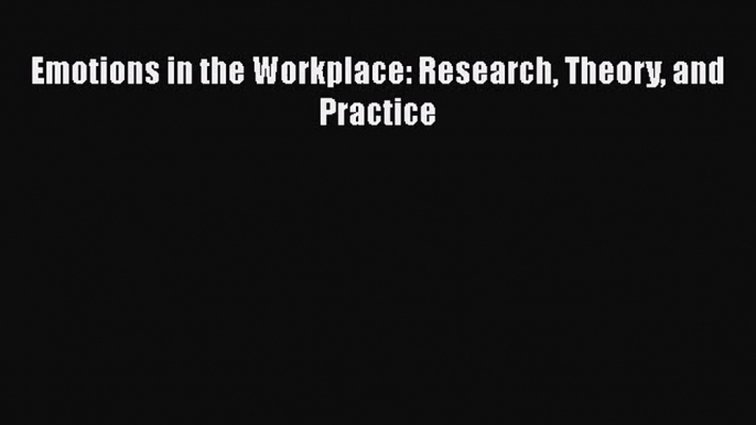 [PDF Download] Emotions in the Workplace: Research Theory and Practice [PDF] Online