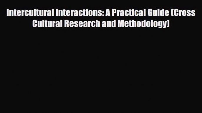 [PDF Download] Intercultural Interactions: A Practical Guide (Cross Cultural Research and Methodology)