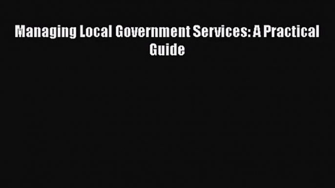 [PDF Download] Managing Local Government Services: A Practical Guide [PDF] Online