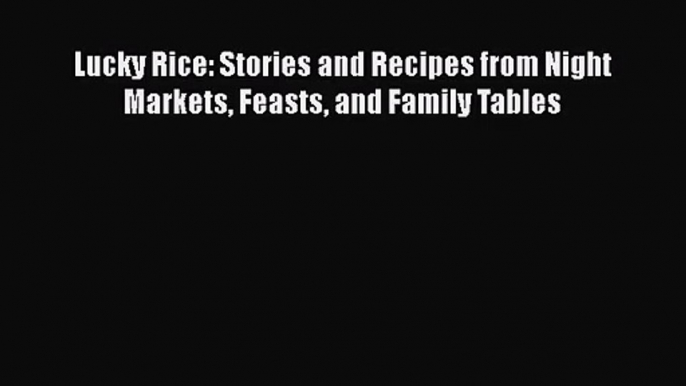 [PDF Download] Lucky Rice: Stories and Recipes from Night Markets Feasts and Family Tables