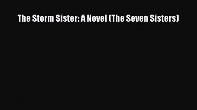 [PDF Download] The Storm Sister: A Novel (The Seven Sisters) [PDF] Full Ebook