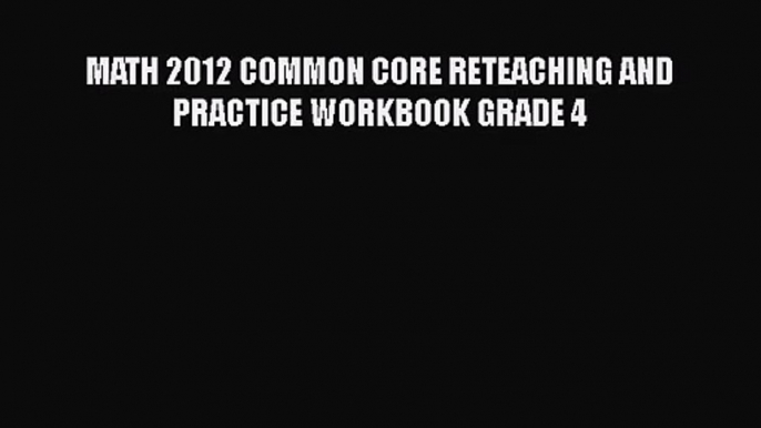 [PDF Download] MATH 2012 COMMON CORE RETEACHING AND PRACTICE WORKBOOK GRADE 4 [PDF] Online