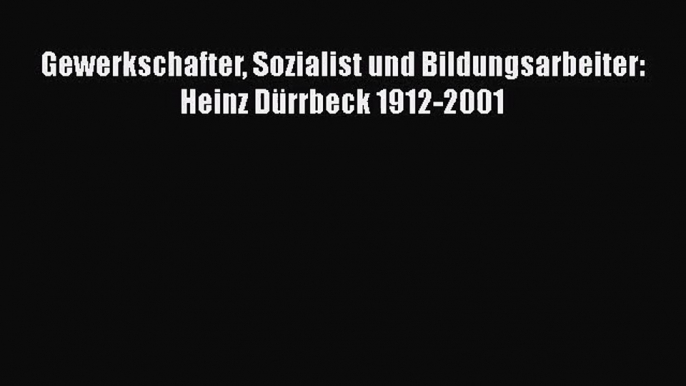 [PDF Herunterladen] Gewerkschafter Sozialist und Bildungsarbeiter: Heinz Dürrbeck 1912-2001