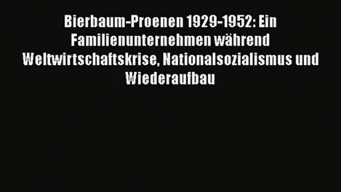 [PDF Herunterladen] Bierbaum-Proenen 1929-1952: Ein Familienunternehmen während Weltwirtschaftskrise