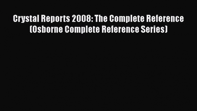 Crystal Reports 2008: The Complete Reference (Osborne Complete Reference Series)  Free Books