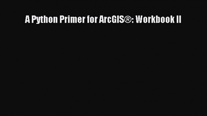 A Python Primer for ArcGIS®: Workbook II Free Download Book