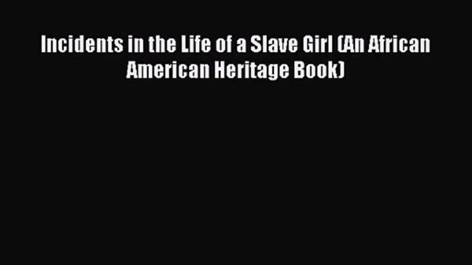 (PDF Download) Incidents in the Life of a Slave Girl (An African American Heritage Book) Read