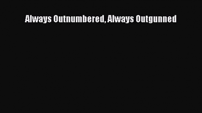 (PDF Download) Always Outnumbered Always Outgunned Read Online