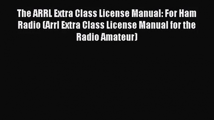(PDF Download) The ARRL Extra Class License Manual: For Ham Radio (Arrl Extra Class License