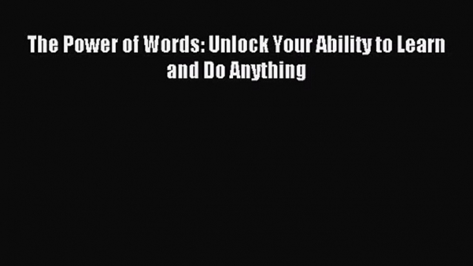 (PDF Download) The Power of Words: Unlock Your Ability to Learn and Do Anything Download