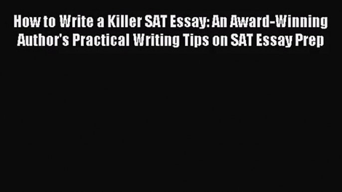 (PDF Download) How to Write a Killer SAT Essay: An Award-Winning Author's Practical Writing