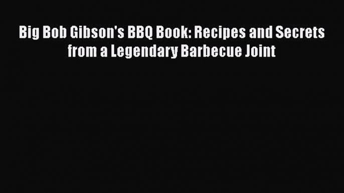 [PDF Download] Big Bob Gibson's BBQ Book: Recipes and Secrets from a Legendary Barbecue Joint