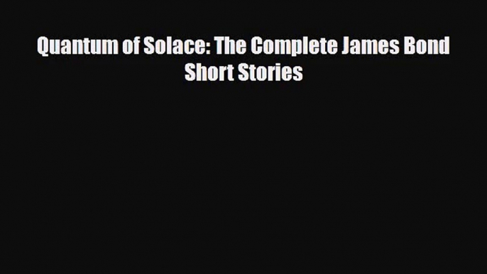 [PDF Download] Quantum of Solace: The Complete James Bond Short Stories [Read] Online