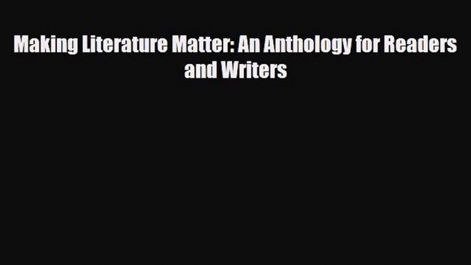 [PDF Download] Making Literature Matter: An Anthology for Readers and Writers [PDF] Online