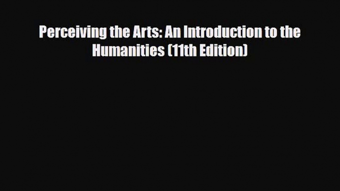 [PDF Download] Perceiving the Arts: An Introduction to the Humanities (11th Edition) [PDF]