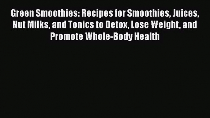 [PDF Download] Green Smoothies: Recipes for Smoothies Juices Nut Milks and Tonics to Detox