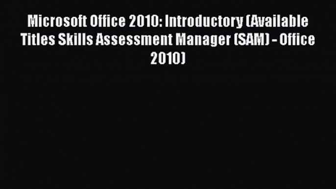 [PDF Download] Microsoft Office 2010: Introductory (Available Titles Skills Assessment Manager