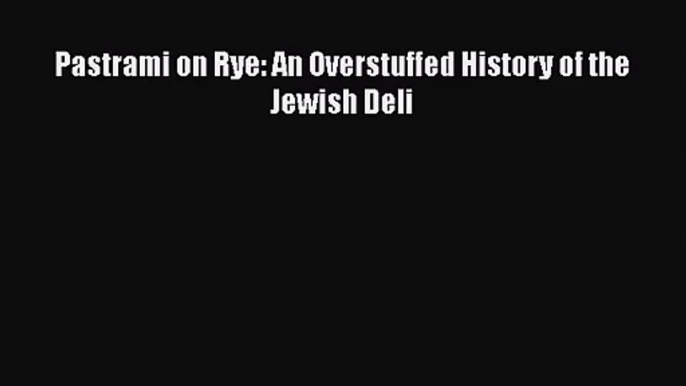 [PDF Download] Pastrami on Rye: An Overstuffed History of the Jewish Deli [PDF] Full Ebook