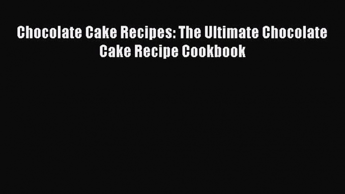 [PDF Download] Chocolate Cake Recipes: The Ultimate Chocolate Cake Recipe Cookbook [PDF] Online