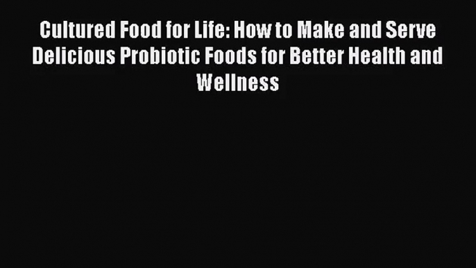 [PDF Download] Cultured Food for Life: How to Make and Serve Delicious Probiotic Foods for