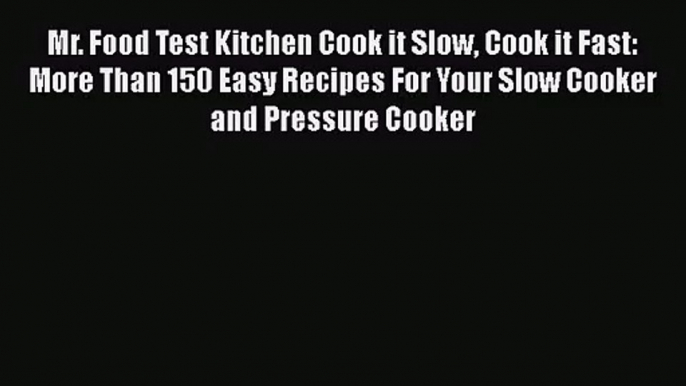 [PDF Download] Mr. Food Test Kitchen Cook it Slow Cook it Fast: More Than 150 Easy Recipes